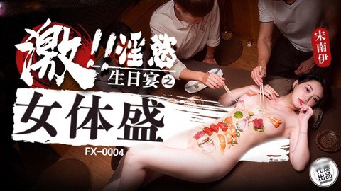 放浪传媒 FX0004 激淫欲生日宴之女体盛 宋南伊