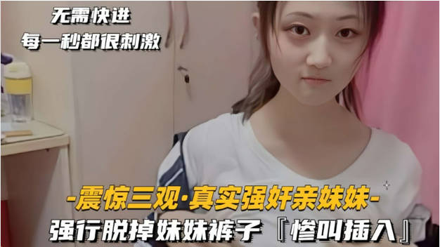 震惊三观真实强奸亲妹妹强行脱掉妹妹裤子，惨叫一声后，大屌插入妹妹的馒头嫩逼！